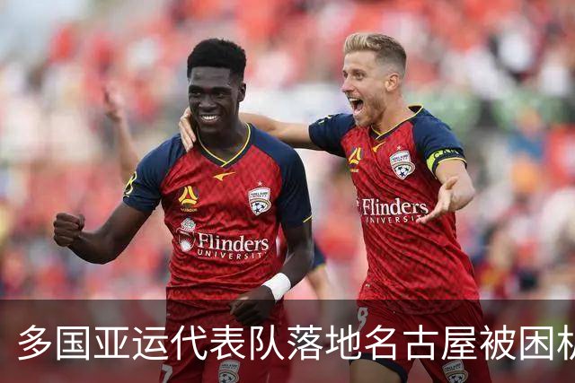 多国亚运代表队落地名古屋被困机场数小时