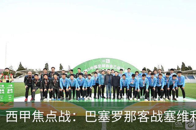 西甲焦点战：巴塞罗那客战塞维利亚——汉斯·弗里克赛前发布会深度解读