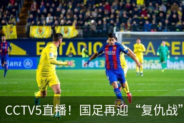 CCTV5直播！国足再迎“复仇战”，胡金秋PK柯克，赢球=进决赛